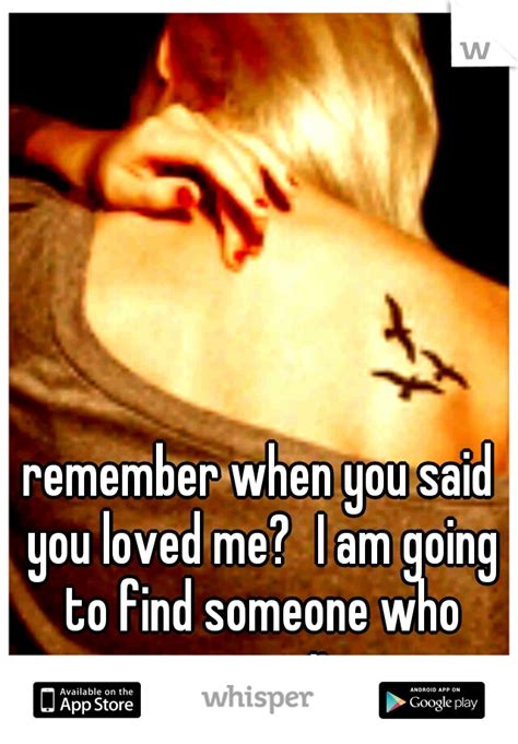 remember when you said you loved me i am going to find someone who
