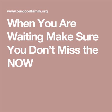 When You Are Waiting Make Sure You Don’t Miss The Now