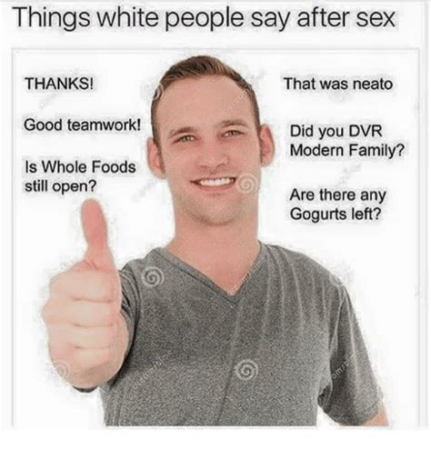 Things White People Say After Sex Thanks That Was Neato Good Teamwork