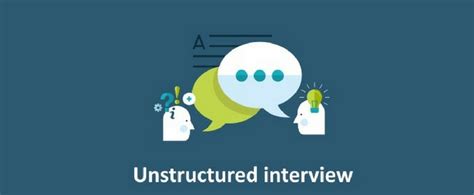 unstructured interviews advantages characteristics steps