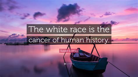 susan sontag quote “the white race is the cancer of human history ” 12 wallpapers quotefancy