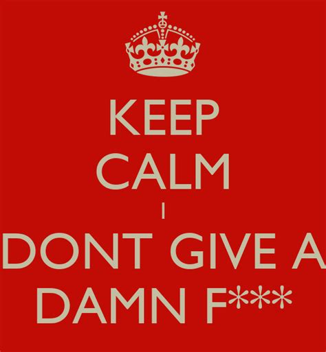 Keep Calm I Dont Give A Damn F Keep Calm And Carry On Image Generator