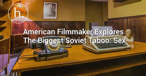 american filmmaker explores the biggest soviet taboo sex
