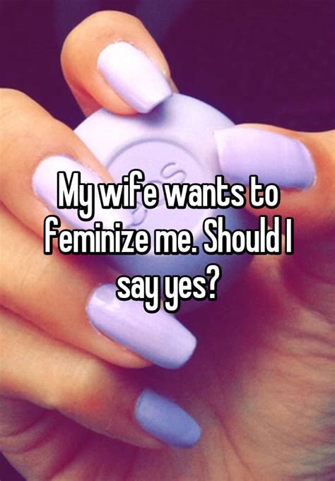 My Wife Wants To Feminize Me Should I Say Yes