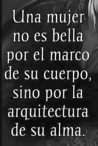una mujer  es bella por el marco de su cuerpo sino por