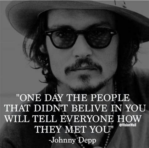 one day the people that didn t believe in you will tell everyone how they met you johnny