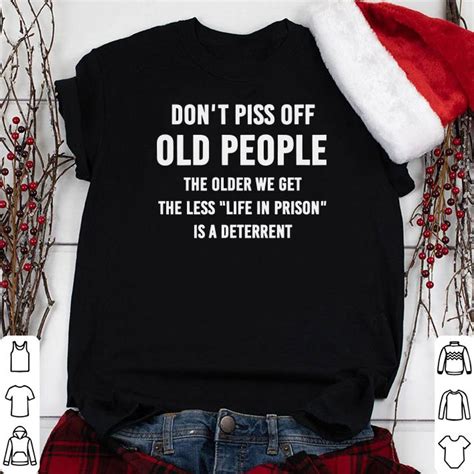 Don T Piss Off Old People The Older We Get The Less Life In Prison