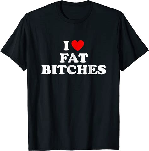 i love fat bitches funny t shirt for adults clothing