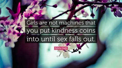 Sylvia Plath Quote “girls Are Not Machines That You Put Kindness Coins