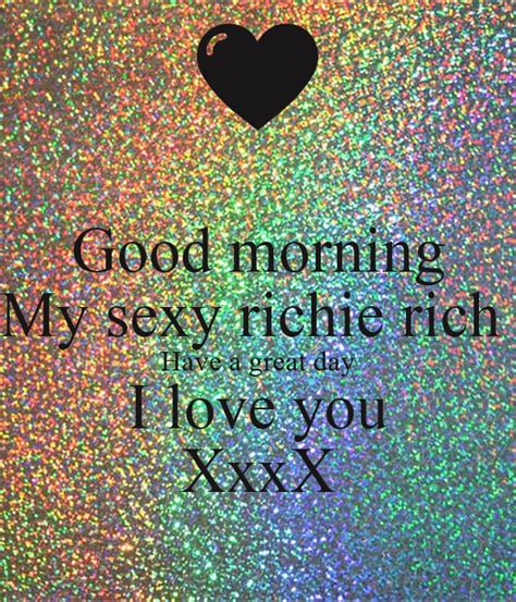 Good Morning My Sexy Richie Rich Have A Great Day I Love You Xxxx