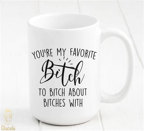 you re my favorite bitch to bitch about bitches with mug glacelis