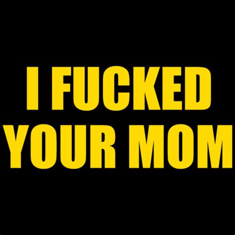 I Fucked Your Mom Offensive Sexual T Shirt