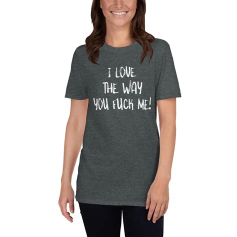 I Love The Way You Fuck Me T Shirt Funny Adult Humor Shirt Etsy