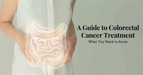 A Guide To Colorectal Cancer Treatment What You Need To Know