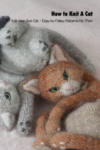 How To Knit A Cat Knit Your Own Cat Easy To Follow Patterns For Mom