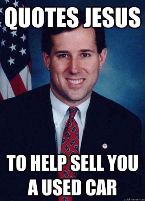 quotes jesus to help sell you a used car scumbag santorum quickmeme
