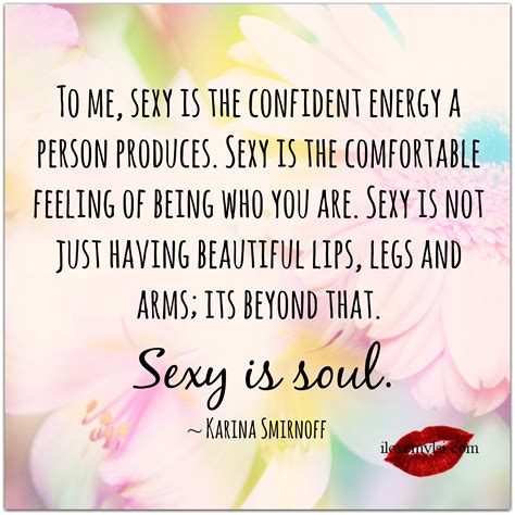 to me sexy is the confident energy a person produces i