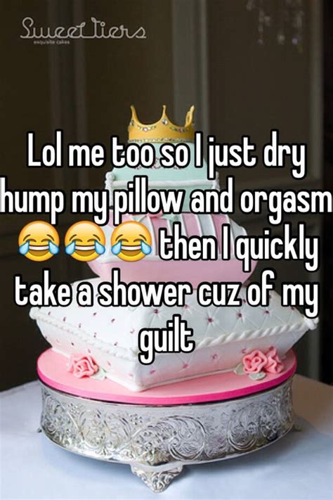 Lol Me Too So I Just Dry Hump My Pillow And Orgasm 😂😂😂 Then I Quickly