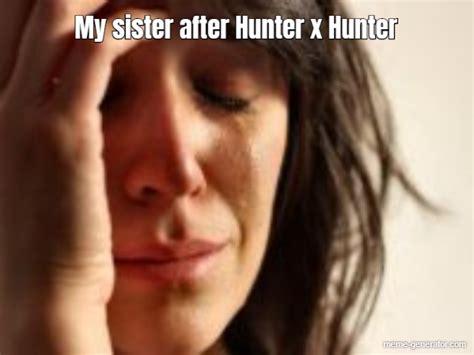 my sister after hunter x hunter meme generator