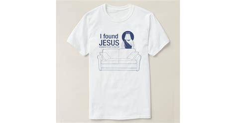 I Found Jesus He Was Behind The Sofa The Whole Tim T Shirt Zazzle