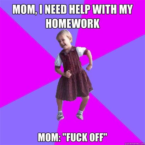 mom i need help with my homework mom fuck off socially awesome kindergartener quickmeme