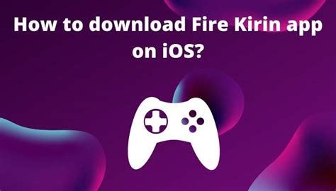 fire kirin app  android ios iphone complete guide