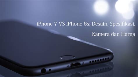 iphone 7 vs iphone 6s desain spesifikasi kamera dan harga