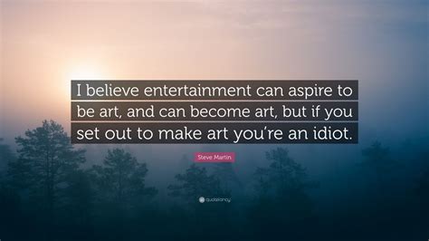Steve Martin Quote “i Believe Entertainment Can Aspire To Be Art And