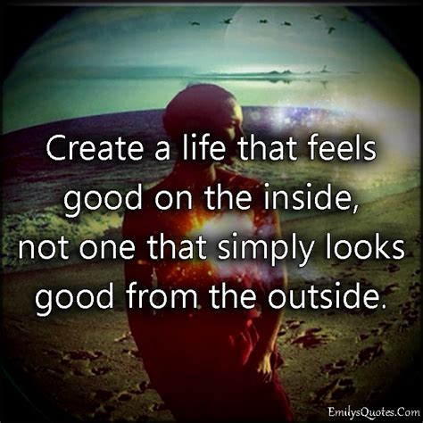 Create A Life That Feels Good On The Inside Not One That