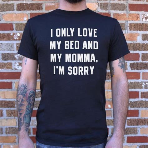 I Only Love My Bed And My Momma I M Sorry T Shirt 6 Dollar Shirts