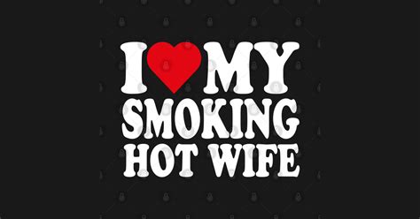 I Love My Smoking Hot Wife I Love My Smoking Hot Wife T Shirt