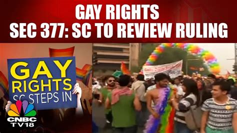 gay rights sec 377 sc to review ruling homosexuality debate