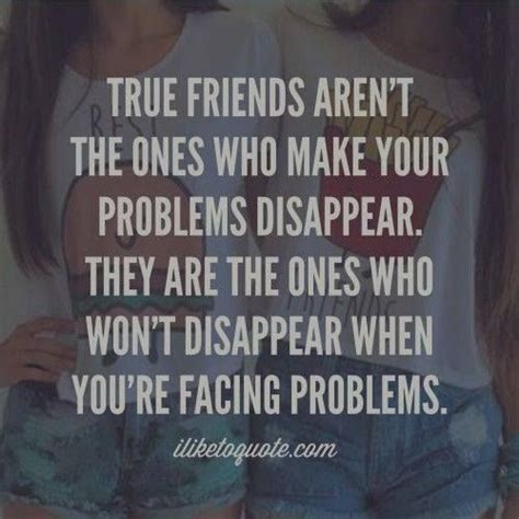 true friends aren t the ones who make your problems disappear they are the ones who won t