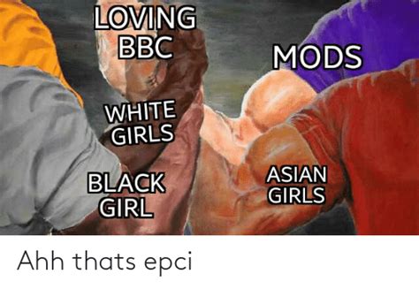 loving bbc mods white girls black girl asian girls ahh thats epci