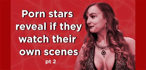 Porn Stars Reveal If They Ever Watch Their Own Scenes