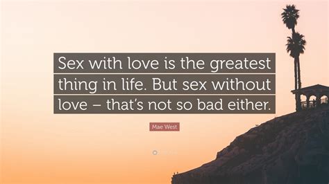 mae west quote “sex with love is the greatest thing in life but sex