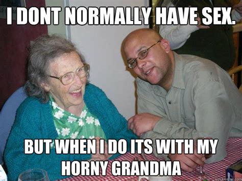 i dont normally have sex but when i do its with my horny grandma lionel quickmeme