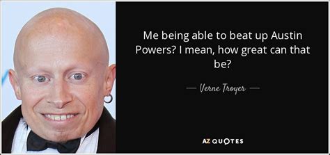 Verne Troyer Quote Me Being Able To Beat Up Austin Powers I Mean