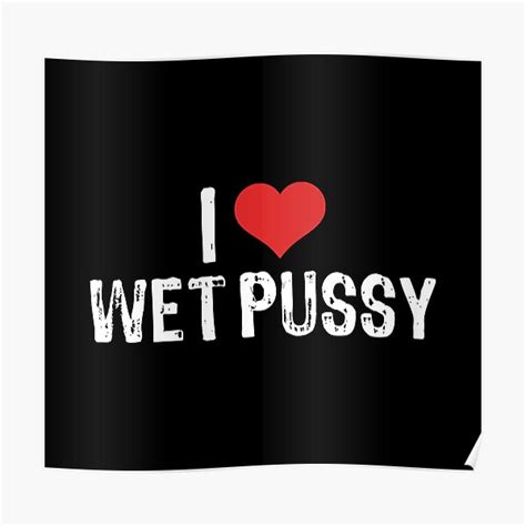 I Love Wet Pussy Poster For Sale By Samcloverhearts Redbubble