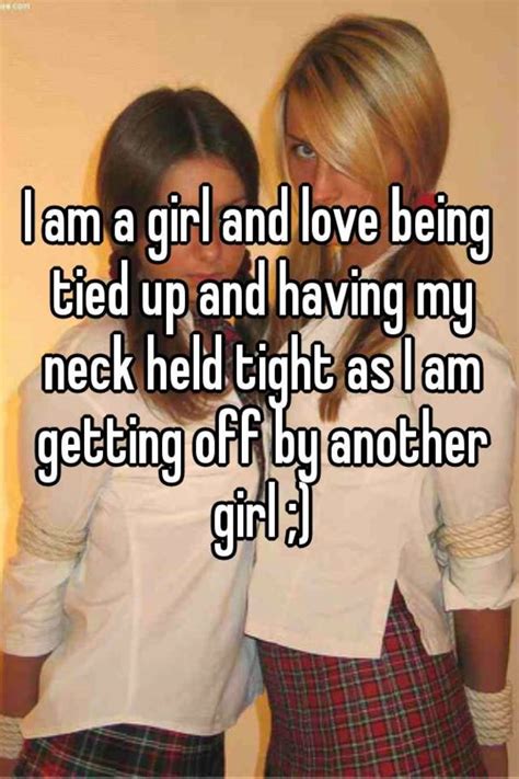 i am a girl and love being tied up and having my neck held tight as i