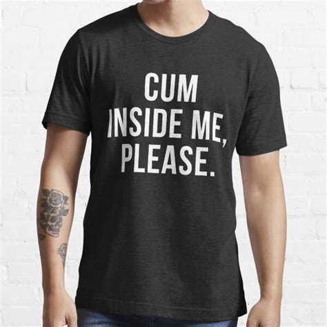 funny sexual sayings cum inside me please t shirt for sale by
