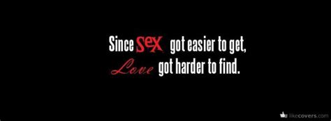 since sex got easier to get love got harder to find facebook covers
