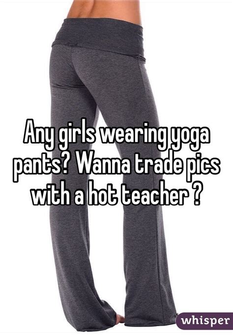 Any Girls Wearing Yoga Pants Wanna Trade Pics With A Hot