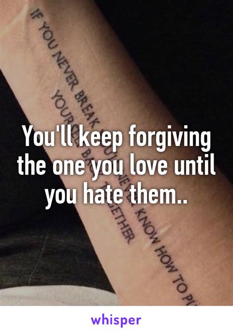 you ll keep forgiving the one you love until you hate them