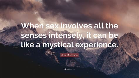 jim morrison quote “when sex involves all the senses intensely it can