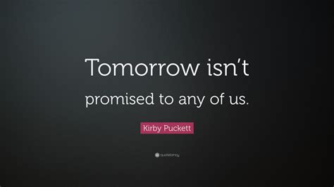 Tomorrow Isn T Promised Quote Kirby Puckett Quote Tomorrow Isn T