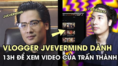 vlogger jvevermind gÂy sỐt với video 13h xem hẾt vlog của trấn thành