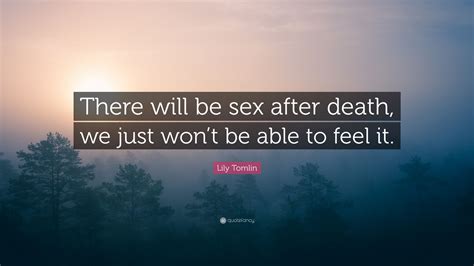 lily tomlin quote “there will be sex after death we just won t be