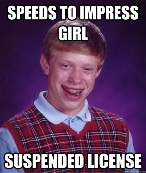 Speeds To Impress Girl Suspended License Bad Luck Brian Quickmeme