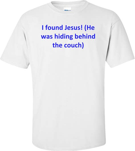I Found Jesus He Was Hiding Behind The Couch Shirt